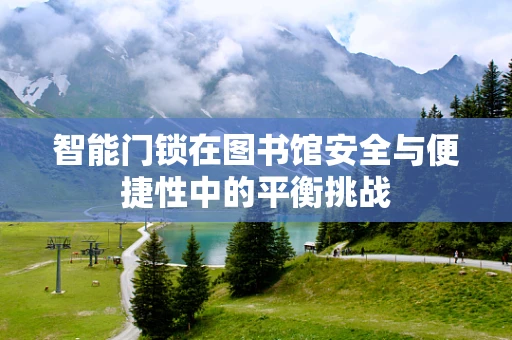 智能门锁在图书馆安全与便捷性中的平衡挑战