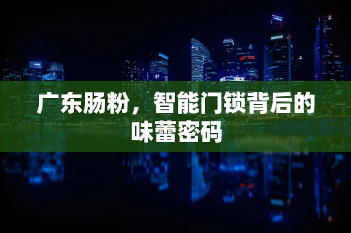 广东肠粉，智能门锁背后的味蕾密码