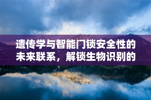 遗传学与智能门锁安全性的未来联系，解锁生物识别的无限可能？