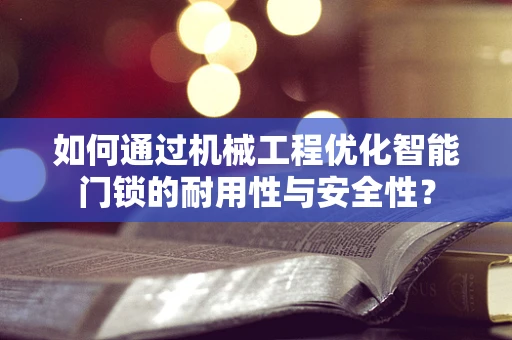 如何通过机械工程优化智能门锁的耐用性与安全性？