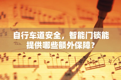 自行车道安全，智能门锁能提供哪些额外保障？