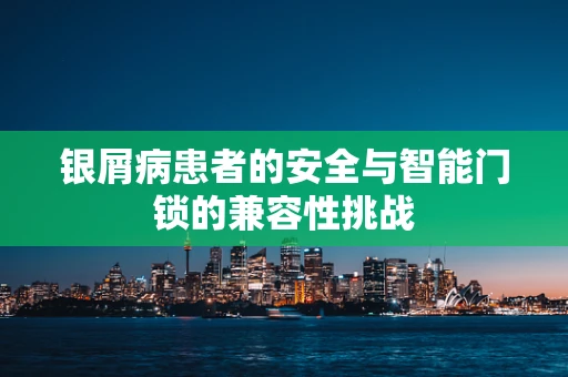 银屑病患者的安全与智能门锁的兼容性挑战