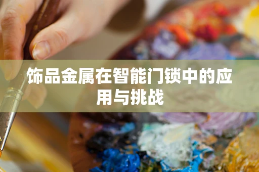 饰品金属在智能门锁中的应用与挑战