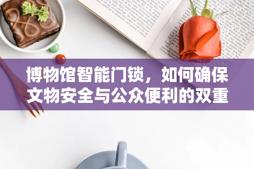 博物馆智能门锁，如何确保文物安全与公众便利的双重保障？