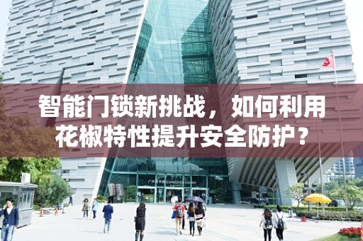 智能门锁新挑战，如何利用花椒特性提升安全防护？