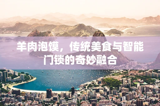 羊肉泡馍，传统美食与智能门锁的奇妙融合