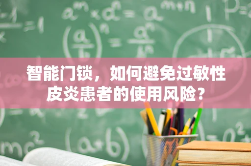 智能门锁，如何避免过敏性皮炎患者的使用风险？