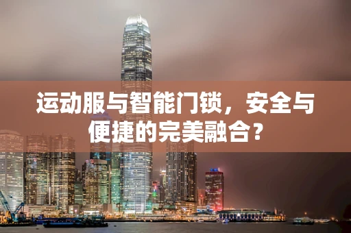 运动服与智能门锁，安全与便捷的完美融合？