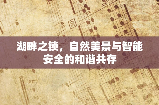 湖畔之锁，自然美景与智能安全的和谐共存