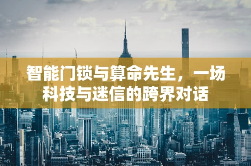 智能门锁与算命先生，一场科技与迷信的跨界对话