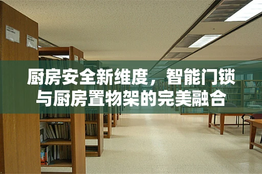 厨房安全新维度，智能门锁与厨房置物架的完美融合