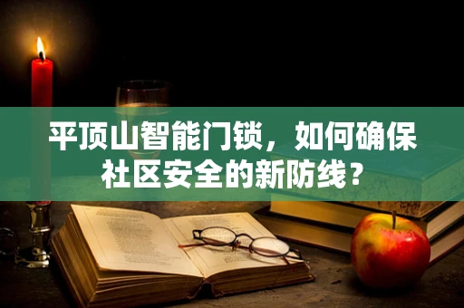 平顶山智能门锁，如何确保社区安全的新防线？