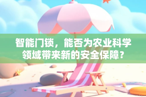 智能门锁，能否为农业科学领域带来新的安全保障？