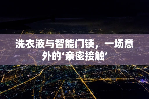 洗衣液与智能门锁，一场意外的‘亲密接触’
