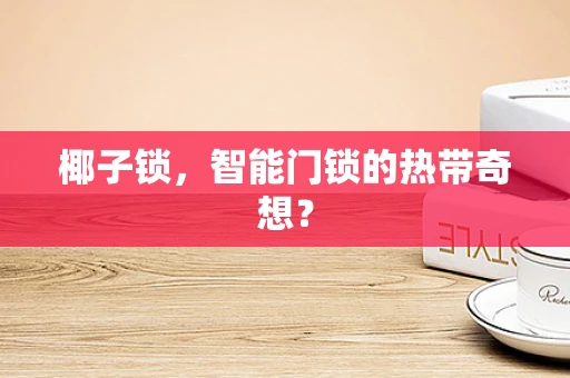椰子锁，智能门锁的热带奇想？