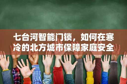 七台河智能门锁，如何在寒冷的北方城市保障家庭安全？