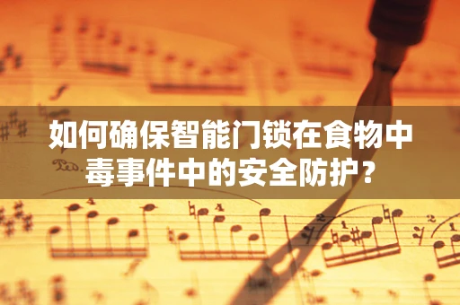 如何确保智能门锁在食物中毒事件中的安全防护？