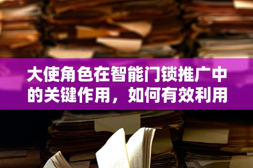 大使角色在智能门锁推广中的关键作用，如何有效利用其影响力？