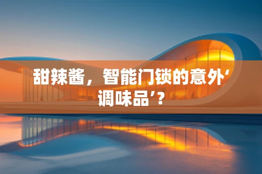 甜辣酱，智能门锁的意外‘调味品’？