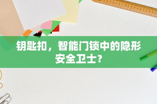 钥匙扣，智能门锁中的隐形安全卫士？