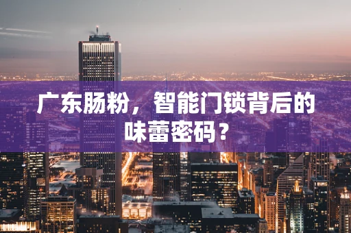广东肠粉，智能门锁背后的味蕾密码？