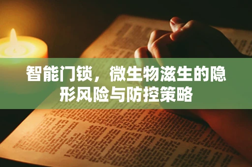 智能门锁，微生物滋生的隐形风险与防控策略