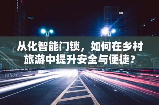 从化智能门锁，如何在乡村旅游中提升安全与便捷？