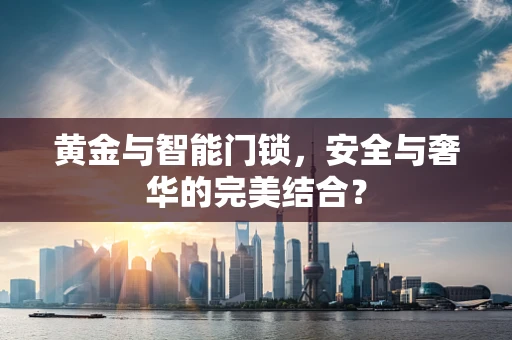 黄金与智能门锁，安全与奢华的完美结合？