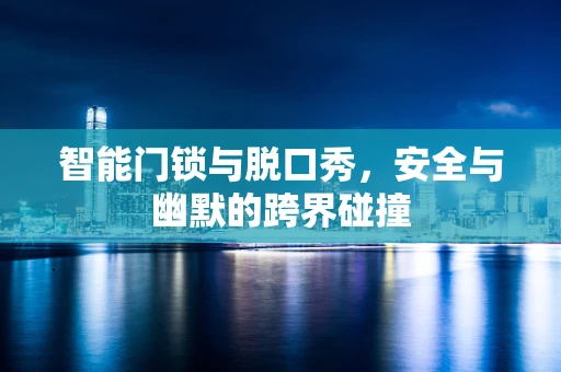 智能门锁与脱口秀，安全与幽默的跨界碰撞