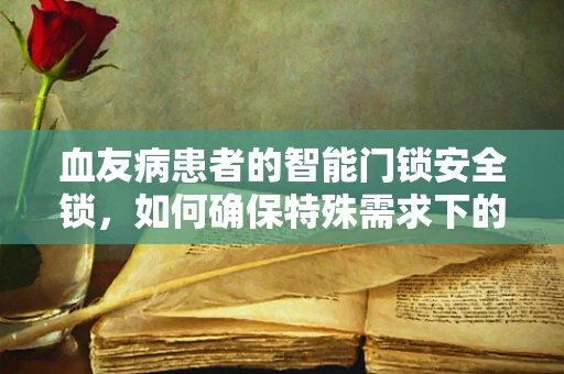 血友病患者的智能门锁安全锁，如何确保特殊需求下的无障碍使用？
