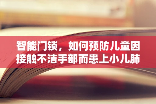 智能门锁，如何预防儿童因接触不洁手部而患上小儿肺炎？