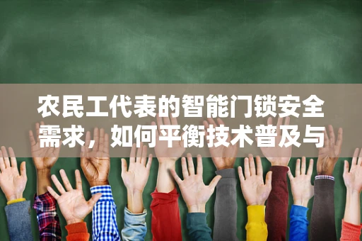 农民工代表的智能门锁安全需求，如何平衡技术普及与使用便捷？
