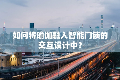 如何将瑜伽融入智能门锁的交互设计中？