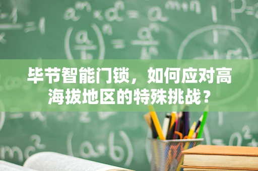 毕节智能门锁，如何应对高海拔地区的特殊挑战？