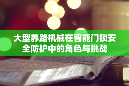 大型养路机械在智能门锁安全防护中的角色与挑战
