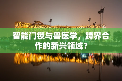 智能门锁与兽医学，跨界合作的新兴领域？