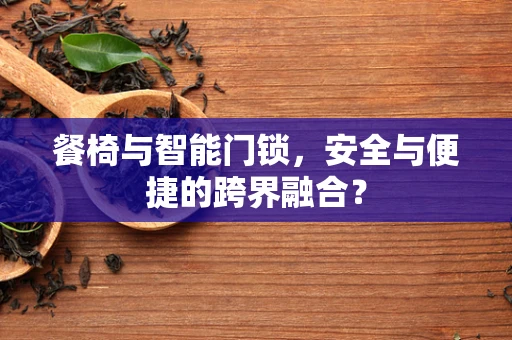 餐椅与智能门锁，安全与便捷的跨界融合？