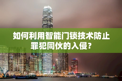 如何利用智能门锁技术防止罪犯同伙的入侵？