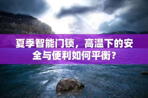 夏季智能门锁，高温下的安全与便利如何平衡？