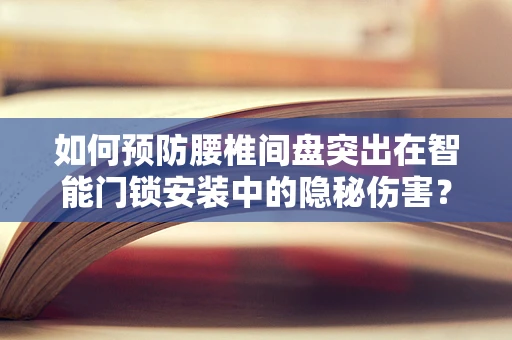 如何预防腰椎间盘突出在智能门锁安装中的隐秘伤害？