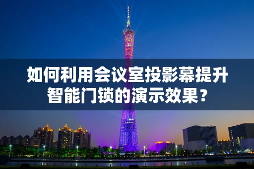 如何利用会议室投影幕提升智能门锁的演示效果？