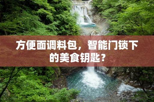 方便面调料包，智能门锁下的美食钥匙？