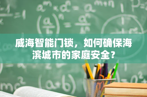 威海智能门锁，如何确保海滨城市的家庭安全？