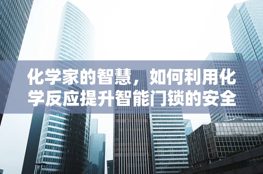 化学家的智慧，如何利用化学反应提升智能门锁的安全性？