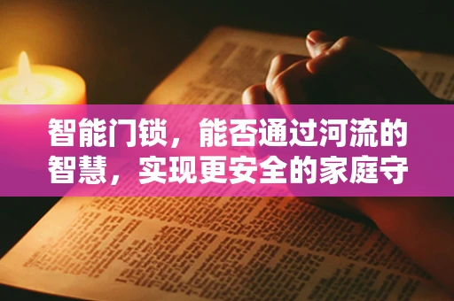 智能门锁，能否通过河流的智慧，实现更安全的家庭守护？