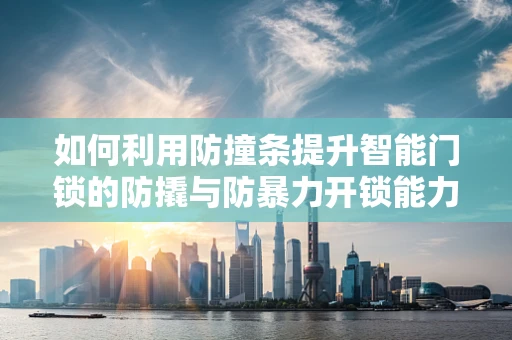 如何利用防撞条提升智能门锁的防撬与防暴力开锁能力？