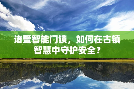 诸暨智能门锁，如何在古镇智慧中守护安全？