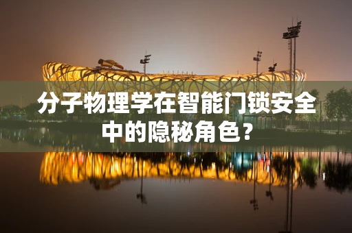 分子物理学在智能门锁安全中的隐秘角色？