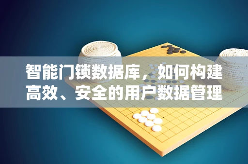 智能门锁数据库，如何构建高效、安全的用户数据管理系统？