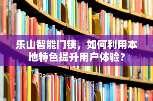 乐山智能门锁，如何利用本地特色提升用户体验？